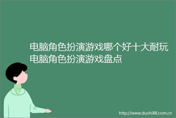 电脑角色扮演游戏哪个好十大耐玩电脑角色扮演游戏盘点