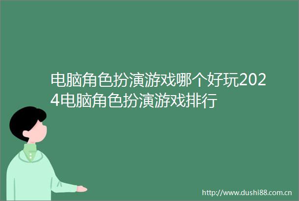 电脑角色扮演游戏哪个好玩2024电脑角色扮演游戏排行