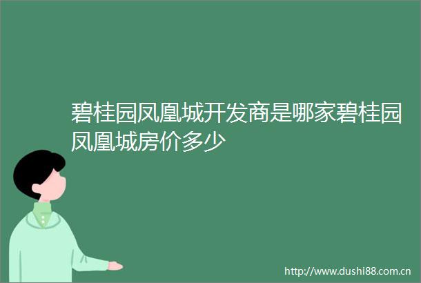 碧桂园凤凰城开发商是哪家碧桂园凤凰城房价多少