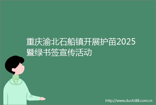 重庆渝北石船镇开展护苗2025暨绿书签宣传活动