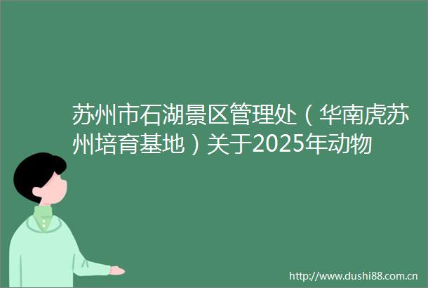 苏州市石湖景区管理处（华南虎苏州培育基地）关于2025年动物园基础设施及笼舍维修项目的采购公告