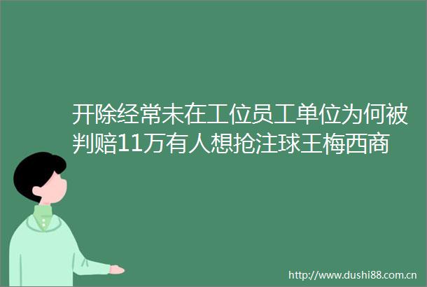 开除经常未在工位员工单位为何被判赔11万有人想抢注球王梅西商标被驳回