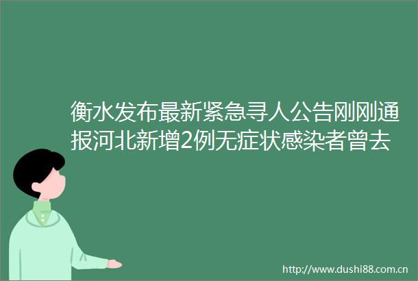 衡水发布最新紧急寻人公告刚刚通报河北新增2例无症状感染者曾去洗车买菜