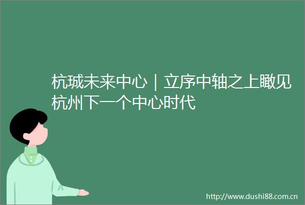 杭珹未来中心｜立序中轴之上瞰见杭州下一个中心时代