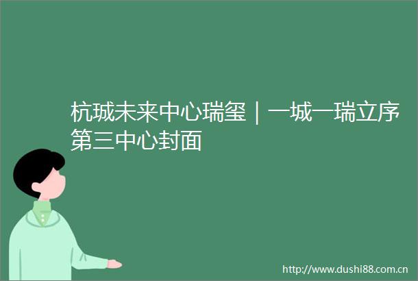 杭珹未来中心瑞玺｜一城一瑞立序第三中心封面