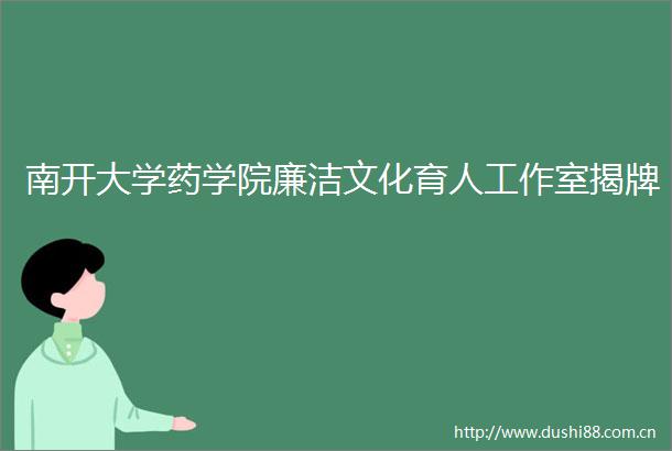 南开大学药学院廉洁文化育人工作室揭牌