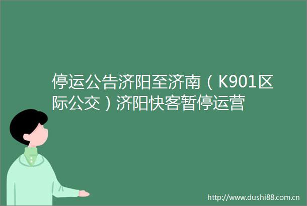 停运公告济阳至济南（K901区际公交）济阳快客暂停运营