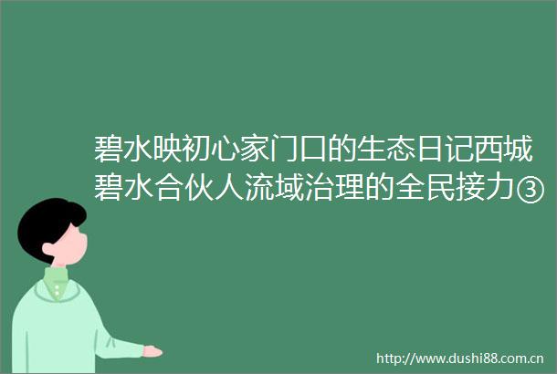 碧水映初心家门口的生态日记西城碧水合伙人流域治理的全民接力③我看到西城越来越美