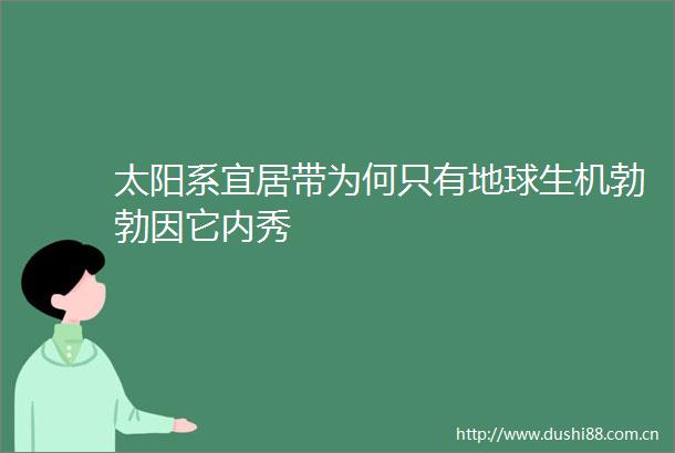 太阳系宜居带为何只有地球生机勃勃因它内秀