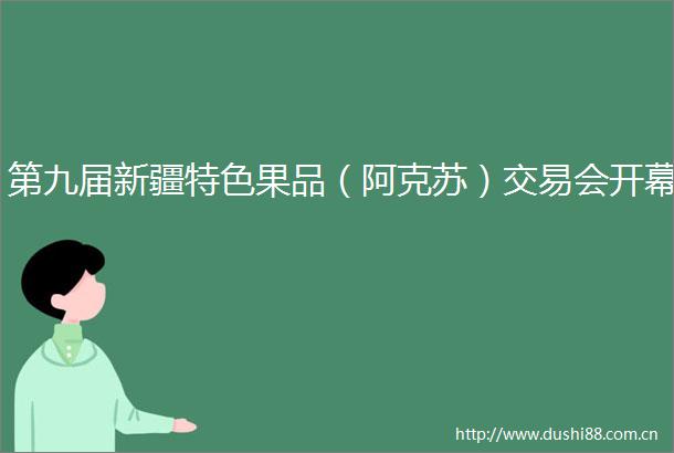 第九届新疆特色果品（阿克苏）交易会开幕