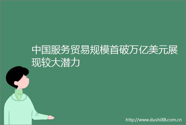 服务贸易规模首破万亿美元展现较大潜力