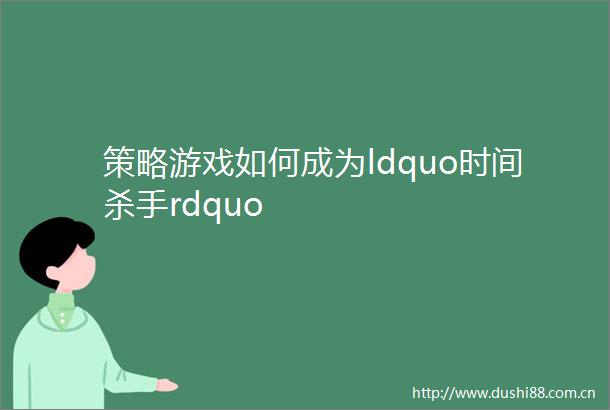 策略游戏如何成为ldquo时间杀手rdquo