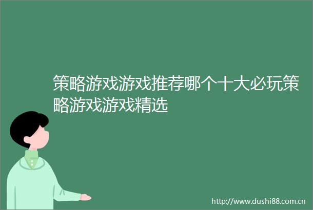 策略游戏游戏推荐哪个十大必玩策略游戏游戏精选