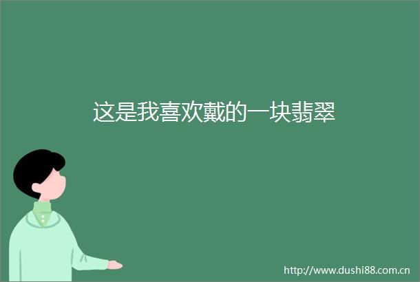 这是我喜欢戴的一块翡翠