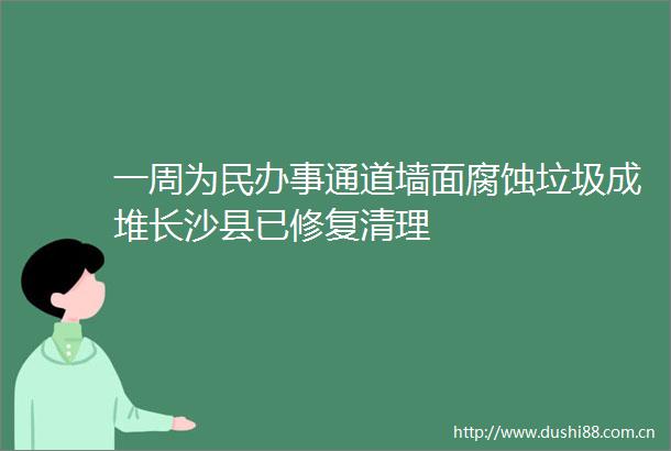 一周为民办事通道墙面腐蚀垃圾成堆长沙县已修复清理