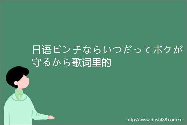 日语ピンチならいつだってボクが守るから歌词里的
