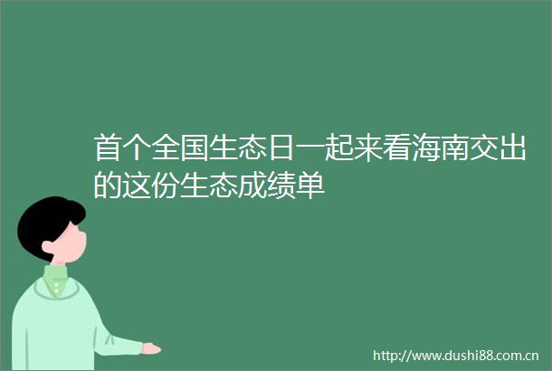 首个全国生态日一起来看海南交出的这份生态成绩单