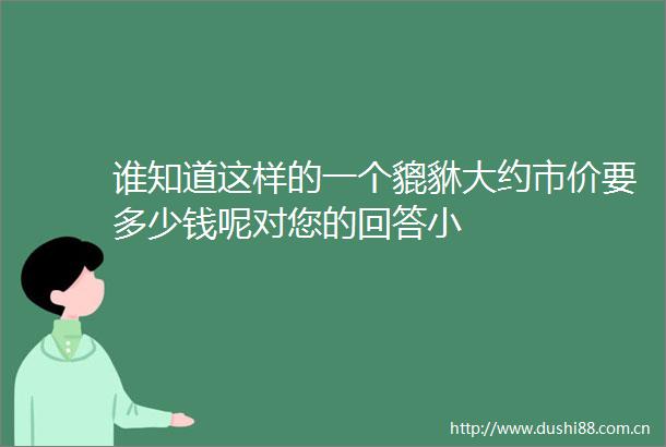 谁知道这样的一个貔貅大约市价要多少钱呢对您的回答小