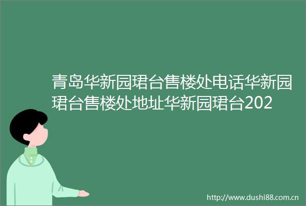青岛华新园珺台售楼处电话华新园珺台售楼处地址华新园珺台2025首页网站最新房价楼盘百科