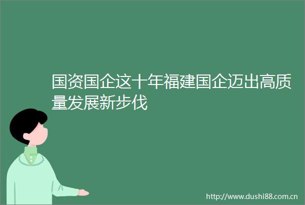 国资国企这十年福建国企迈出高质量发展新步伐