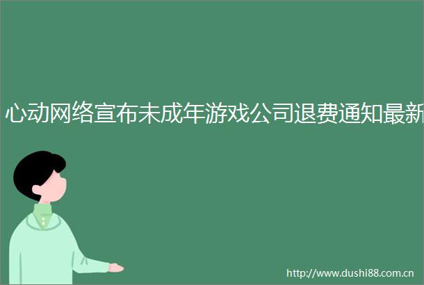 心动网络宣布未成年游戏公司退费通知最新