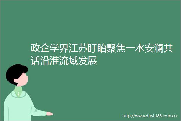 政企学界江苏盱眙聚焦一水安澜共话沿淮流域发展