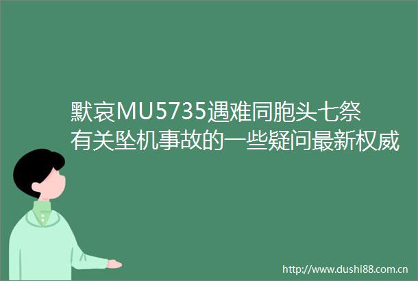 默哀MU5735遇难同胞头七祭有关坠机事故的一些疑问最新权威回应