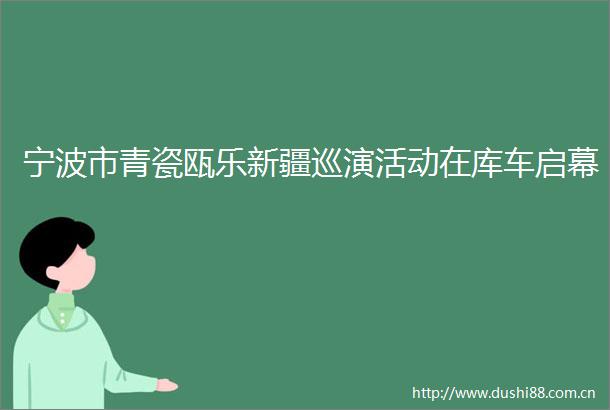 宁波市青瓷瓯乐新疆巡演活动在库车启幕