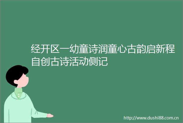 经开区一幼童诗润童心古韵启新程自创古诗活动侧记
