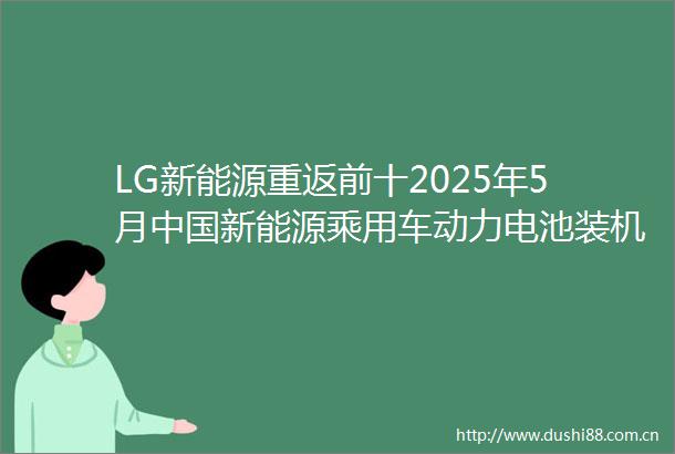 LG新能源重返前十2025年5月新能源乘用车动力电池装机量数据发布