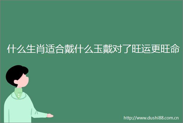 什么生肖适合戴什么玉戴对了旺运更旺命
