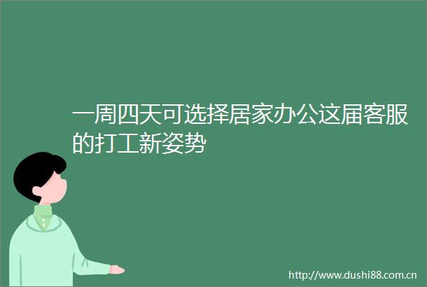 一周四天可选择居家办公这届客服的打工新姿势