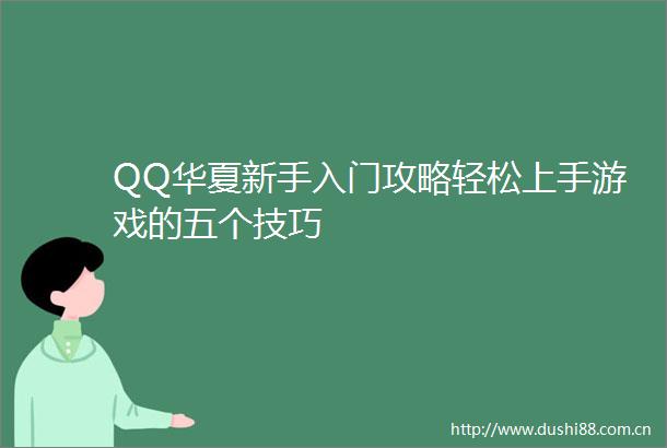 QQ华夏新手入门攻略轻松上手游戏的五个技巧