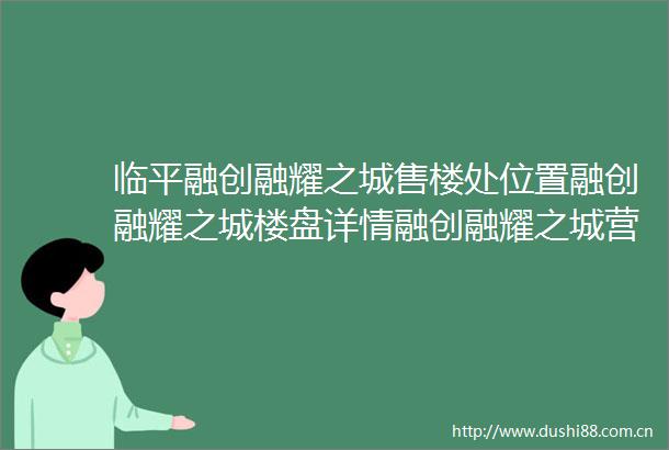 临平融创融耀之城售楼处位置融创融耀之城楼盘详情融创融耀之城营销中心