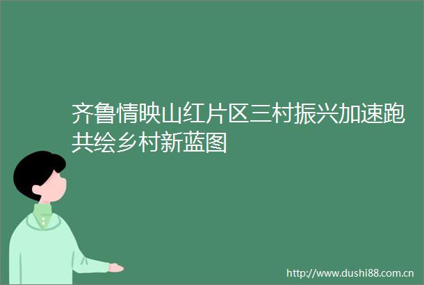 齐鲁情映山红片区三村振兴加速跑共绘乡村新蓝图