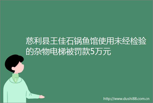 慈利县王佳石锅鱼馆使用未经检验的杂物电梯款5万元