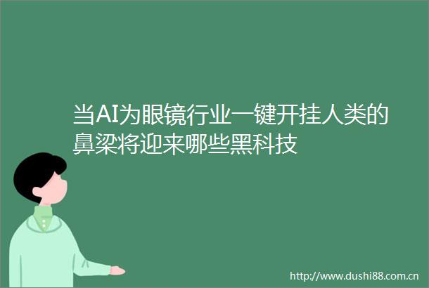 当AI为眼镜行业一键开挂人类的鼻梁将迎来哪些黑科技