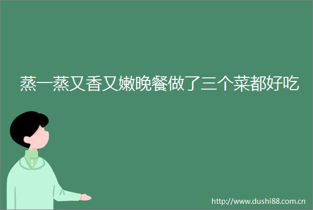 蒸一蒸又香又嫩晚餐做了三个菜都好吃