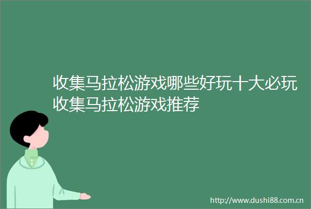 收集马拉松游戏哪些好玩十大必玩收集马拉松游戏推荐