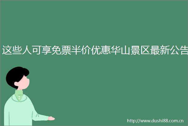 这些人可享免票半价优惠华山景区最新公告