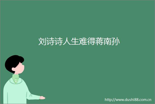 刘诗诗人生难得蒋南孙