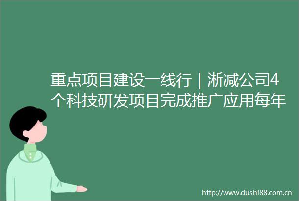 重点项目建设一线行｜淅减公司4个科技研发项目完成推广应用每年可新增销售收入32亿元