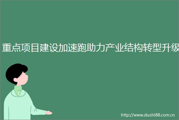 重点项目建设加速跑助力产业结构转型升级