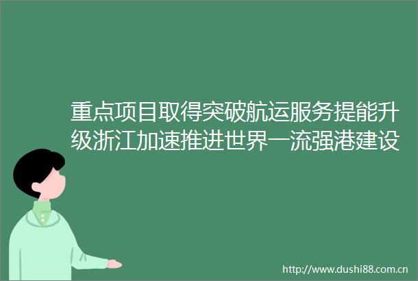 重点项目取得突破航运服务提能升级浙江加速推进世界一流强港建设