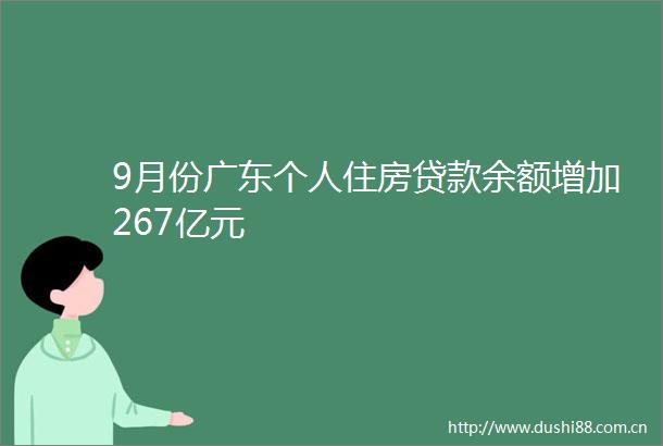 9月份广东个人住房余额增加267亿元