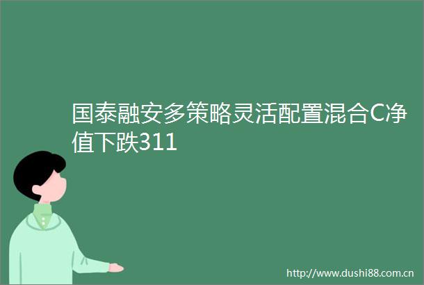 国泰融安多策略灵活配置混合C净值下跌311