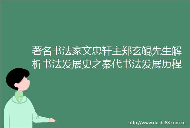 著名书法家文忠轩主郑玄鲲先生解析书法发展史之秦代书法发展历程