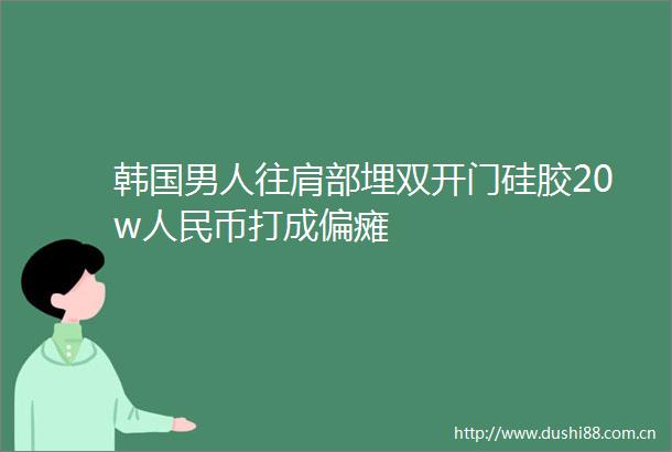 韩国男人往肩部埋双开门硅胶20w币打成偏瘫
