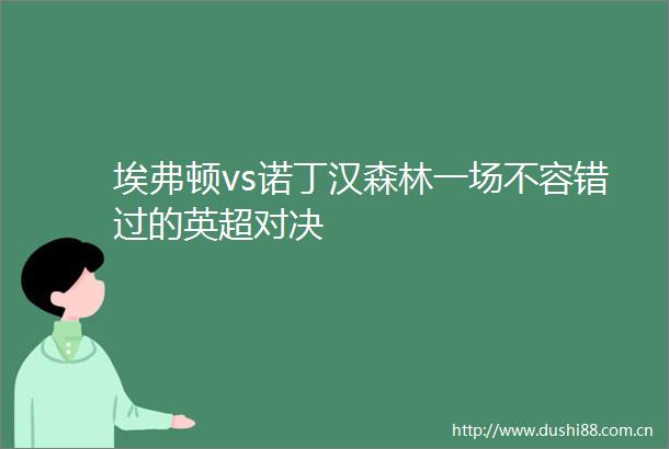 埃弗顿vs诺丁汉森林一场不容错过的英超对决