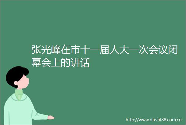 张光峰在市十一届人大一次会议闭幕会上的讲话